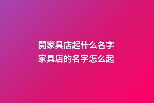 開家具店起什么名字 家具店的名字怎么起-第1張-店鋪起名-玄機派
